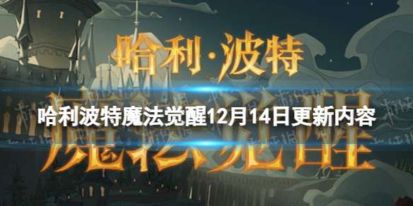 哈利波特魔法觉醒12月14日更新内容 哈利波特魔法觉醒正式服更新公告12.14