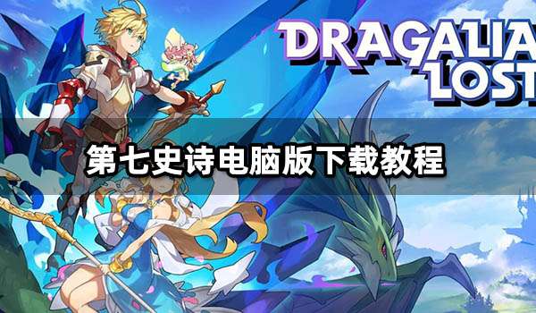 第七史诗电脑版下载教程 PC端玩第七史诗方法