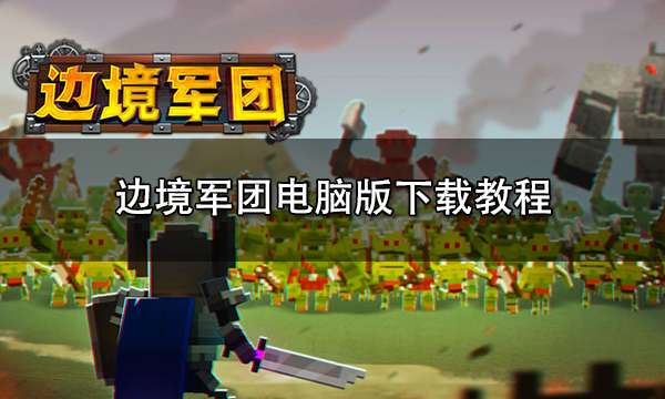 边境军团电脑版下载教程 边境军团PC端游玩方法