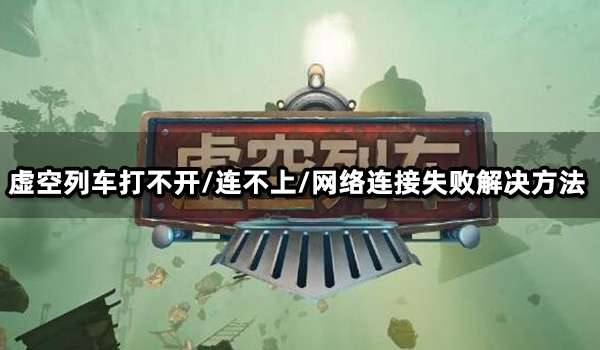 虚空列车打不开/连不上/网络连接失败解决方法