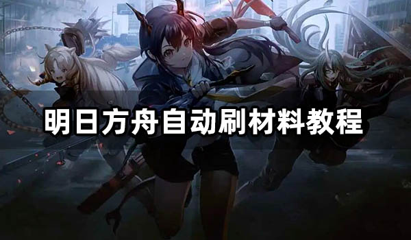明日方舟自动挂机刷材料教程 懒人博士的最佳选择