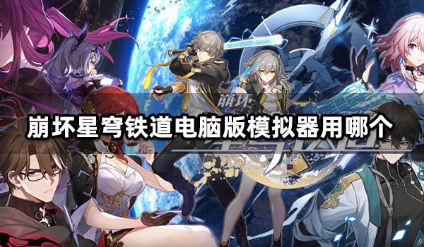 崩坏星穹铁道电脑版模拟器用哪个 好用的模拟器推荐