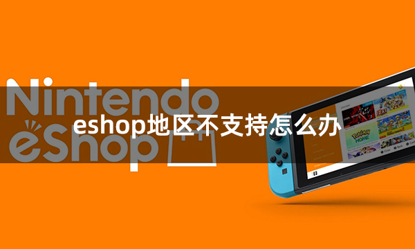 eshop地区不支持怎么办 商店显示所在地区无法使用解决方法