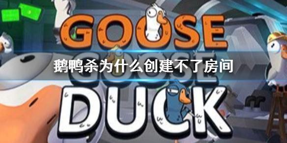 鹅鸭杀为什么创建不了房间 鹅鸭杀创建不了房间解决方法