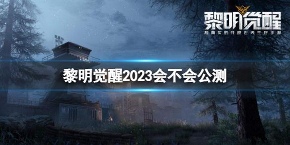 黎明觉醒2023会不会公测 黎明觉醒公测时间介绍