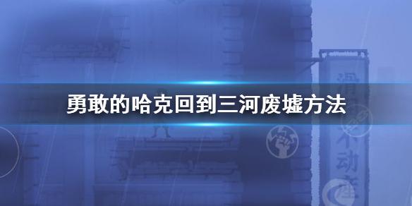 勇敢的哈克回到三河废墟方法 回到三河废墟攻略