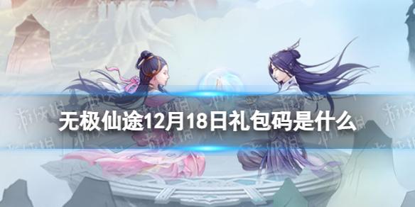 无极仙途12月18日礼包码是什么 无极仙途礼包码12.18最新