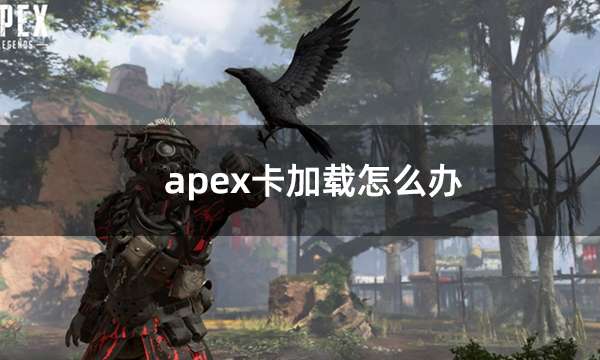 apex卡加载怎么办 apex英雄加载慢解决方法