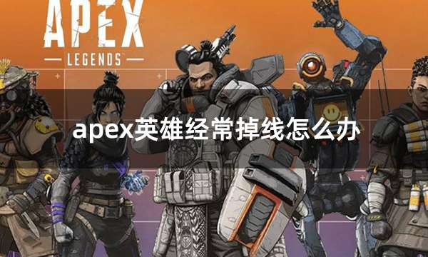 apex英雄经常掉线怎么办 apex英雄掉线闪退解决方法