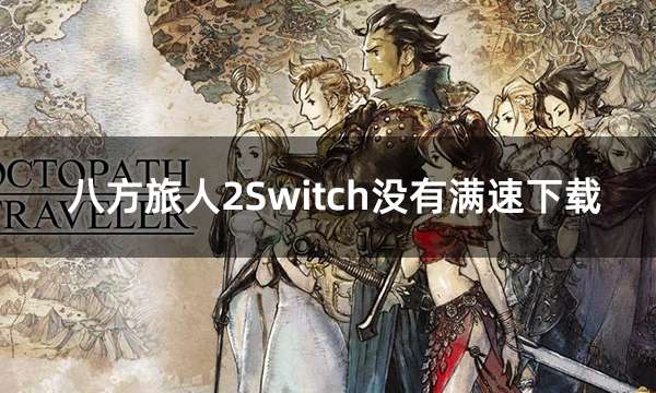 八方旅人2Switch没有满速下载 满速下载八方旅人2教程