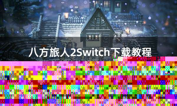 八方旅人2Switch下载教程 游戏下载安装方式介绍