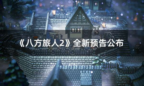 《八方旅人2》全新预告公布 免费试玩Demo现已推出