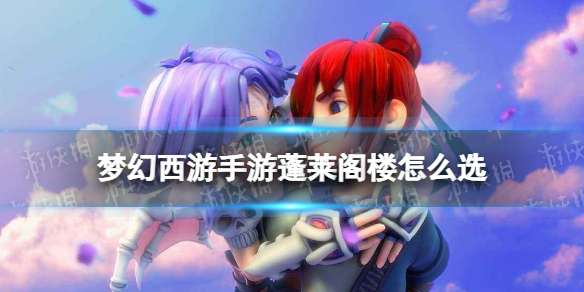 梦幻西游手游蓬莱阁楼怎么选 梦幻西游手游梦长安蓬莱阁楼事件攻略