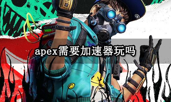 apex需要加速器玩吗 apex英雄加速器推荐 apex需要加速器玩吗 apex英雄加速器推荐