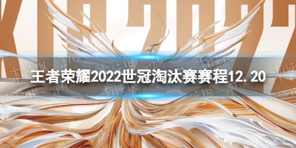 王者荣耀世冠淘汰赛12月20日赛程 KIC淘汰赛12.20赛程2022