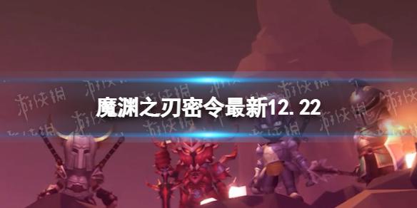 魔渊之刃礼包码2022年12月22日 魔渊之刃密令最新12.22