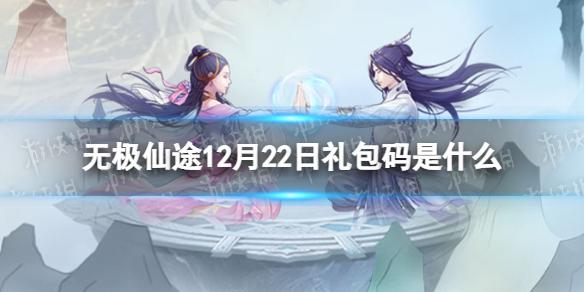 无极仙途12月22日礼包码是什么 无极仙途礼包码12.22最新