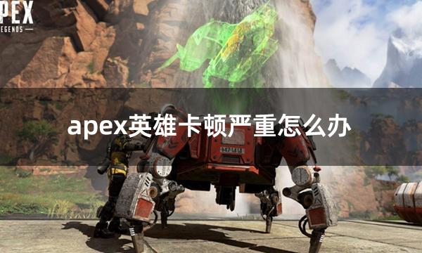 apex英雄卡顿严重怎么办 apex卡顿掉帧解决方法