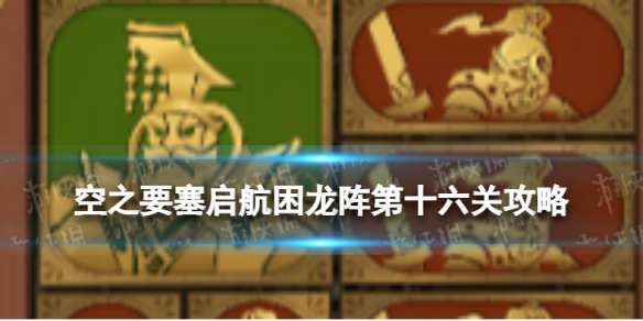 空之要塞启航困龙阵16怎么过 空之要塞启航困龙阵第十六关攻略