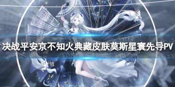 决战平安京不知火典藏皮肤莫斯星寰先导PV 决战平安京不知火典藏皮肤爆料