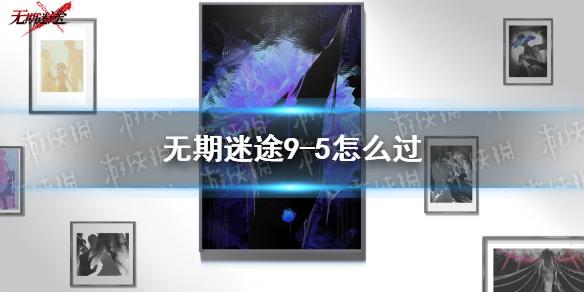 无期迷途9-5怎么过 无期迷途9-5通关攻略