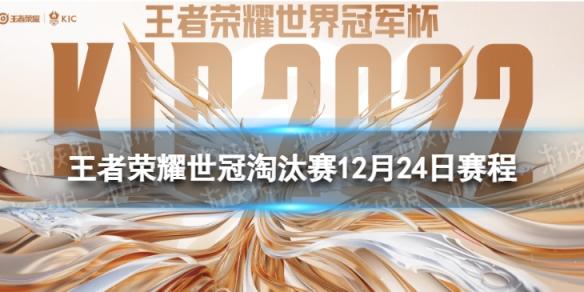 王者荣耀世冠淘汰赛12月24日赛程 王者荣耀KIC淘汰赛12.24赛程2022