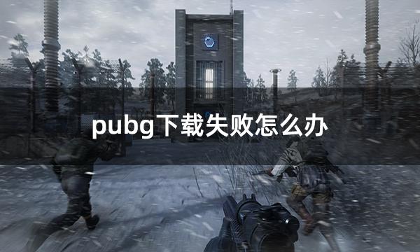 pubg下载失败怎么办 绝地求生无法下载问题解决方法