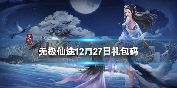 无极仙途12月27日礼包码是什么 无极仙途礼包码12.27最新