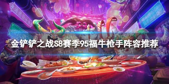 金铲铲之战95福牛枪手怎么玩 S8赛季95福牛枪手阵容推荐