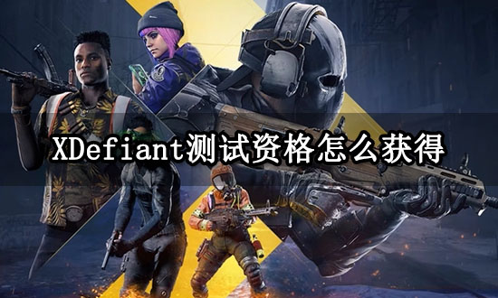 XDefiant测试资格怎么获得 资格获取方法介绍