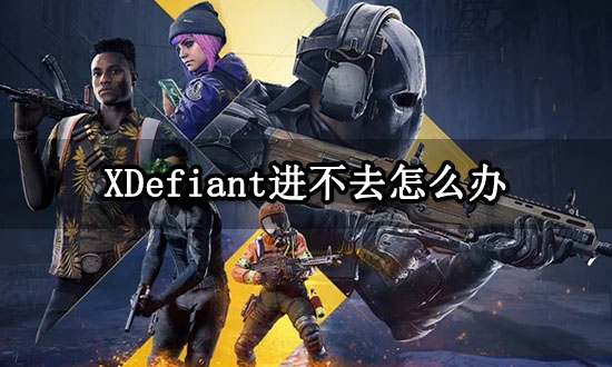 XDefiant进不去怎么办 无法进入游戏问题解决方法