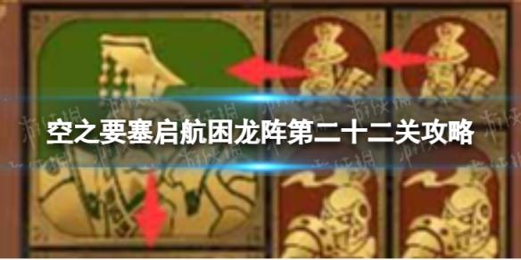 空之要塞启航困龙阵22怎么过 空之要塞启航困龙阵第二十二关攻略