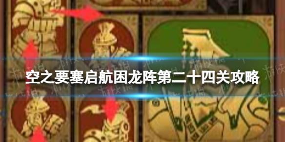 空之要塞启航困龙阵24怎么过 空之要塞启航困龙阵第二十四关攻略