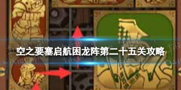 空之要塞启航困龙阵25怎么过 空之要塞启航困龙阵第二十五关攻略