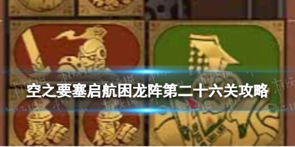 空之要塞启航困龙阵26怎么过 空之要塞启航困龙阵第二十六关攻略