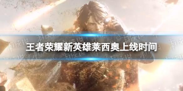 王者荣耀莱西奥什么时候上线 新英雄莱西奥上线时间