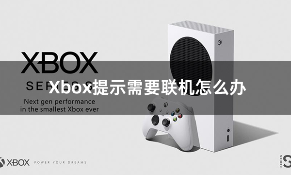 Xbox提示需要联机怎么办 报错进不去解决方法