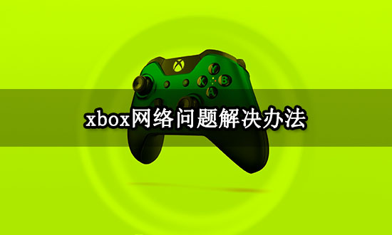 xbox网络问题解决办法 好用的网络加速工具分享