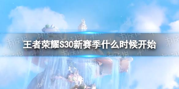 王者荣耀S30新赛季什么时候开始 王者荣耀新赛季时间S30