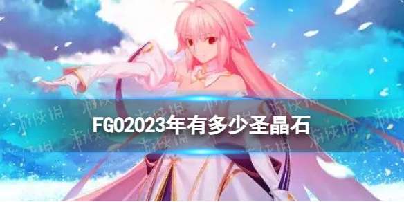 FGO2023年圣晶石能获得多少 国服2023可获取圣晶石呼符一览