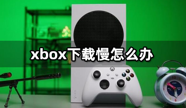 xbox下载慢怎么办 xbox满速下载教程