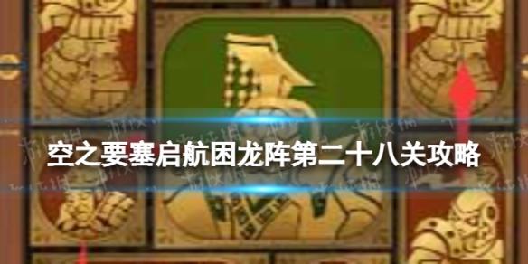 空之要塞启航困龙阵28怎么过 空之要塞启航困龙阵第二十八关攻略