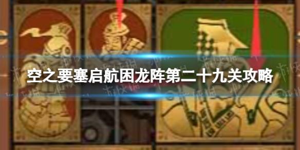 空之要塞启航困龙阵29怎么过 空之要塞启航困龙阵第二十九关攻略