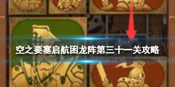 空之要塞启航困龙阵31怎么过 空之要塞启航困龙阵第三十一关攻略