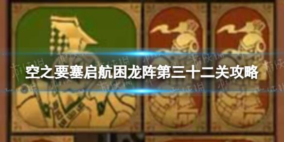 空之要塞启航困龙阵32怎么过 空之要塞启航困龙阵第三十二关攻略