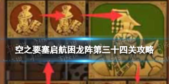 空之要塞启航困龙阵34怎么过 空之要塞启航困龙阵第三十四关攻略