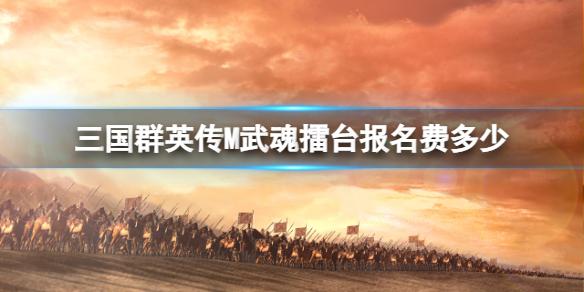 三国群英传M武魂擂台报名费多少 三国群英传M亚服擂台报名费介绍