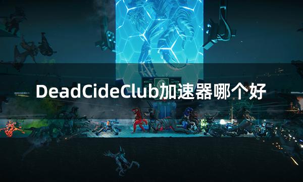 DeadCideClub加速器哪个好 好用的加速器推荐