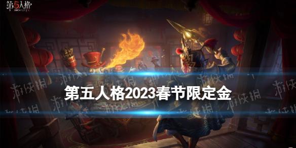 第五人格2023春节限定金是什么 第五人格2023春节限定金皮介绍