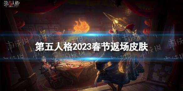 第五人格春节返场皮肤2023 第五人格2023春节返场皮肤有什么